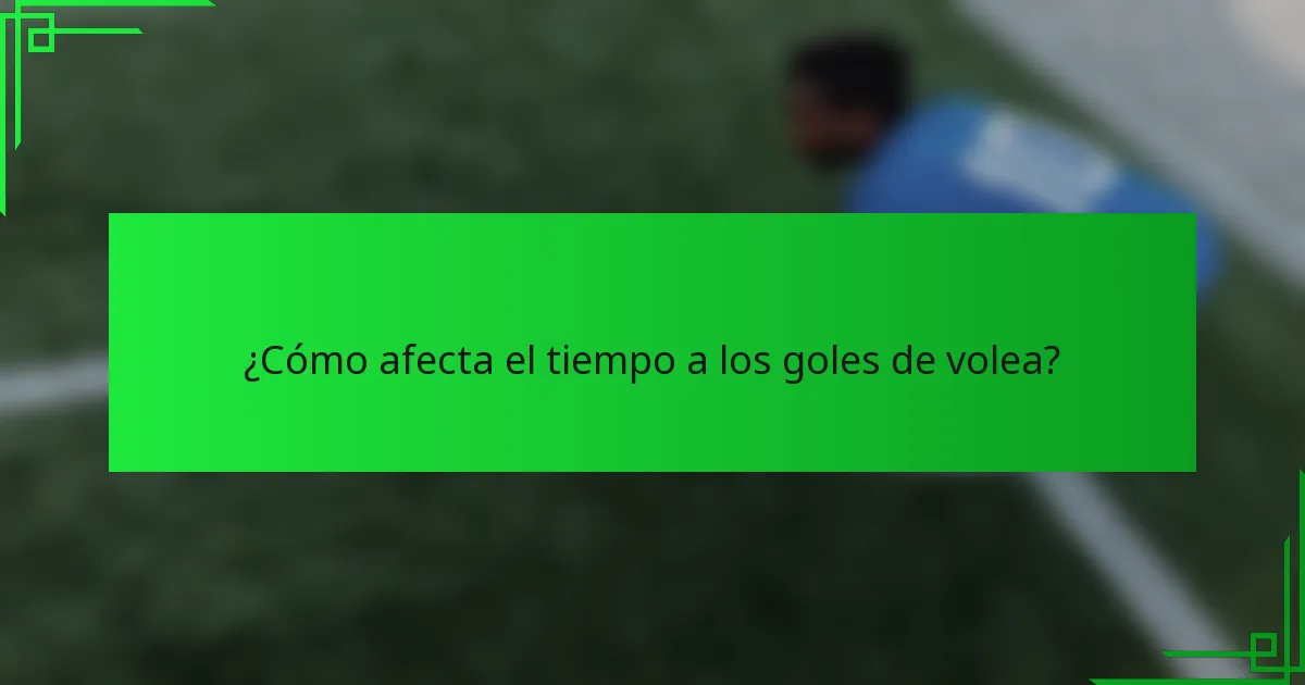 ¿Cómo afecta el tiempo a los goles de volea?