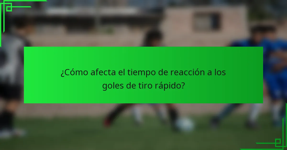 ¿Cómo afecta el tiempo de reacción a los goles de tiro rápido?