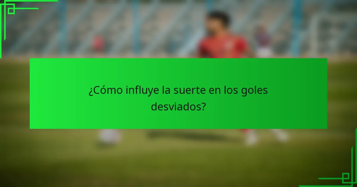 ¿Cómo influye la suerte en los goles desviados?