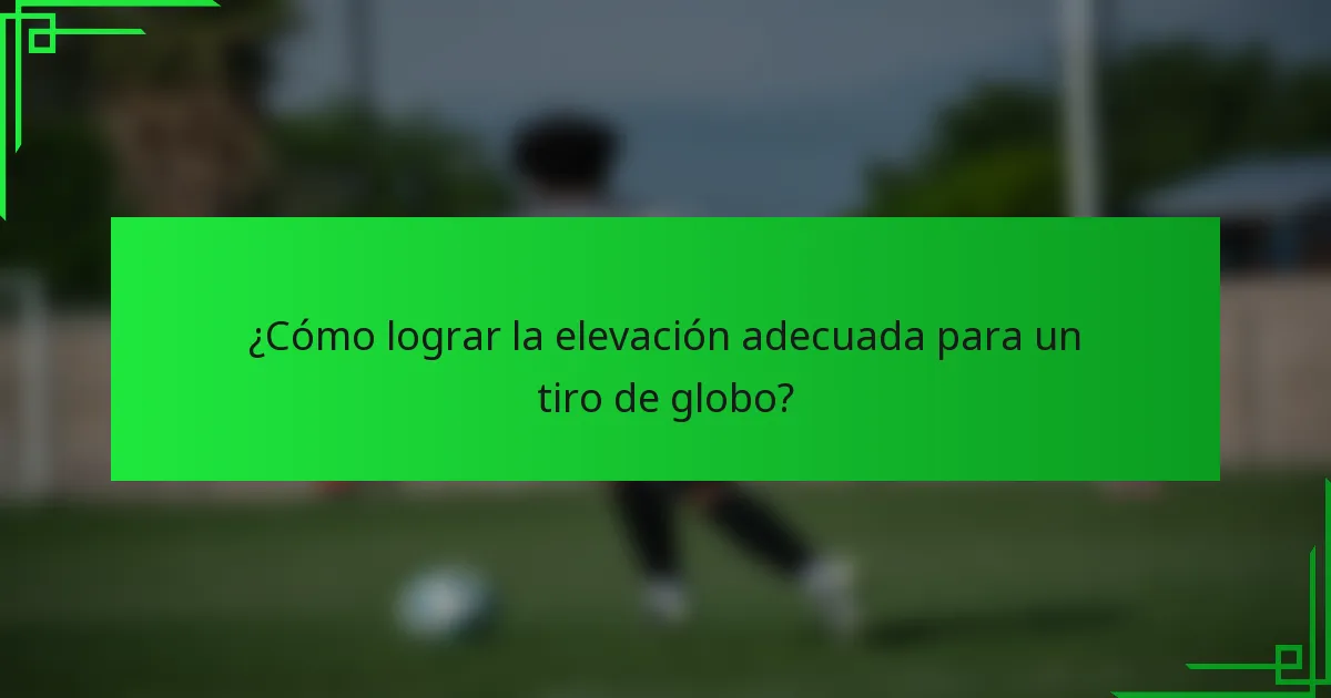 ¿Cómo lograr la elevación adecuada para un tiro de globo?