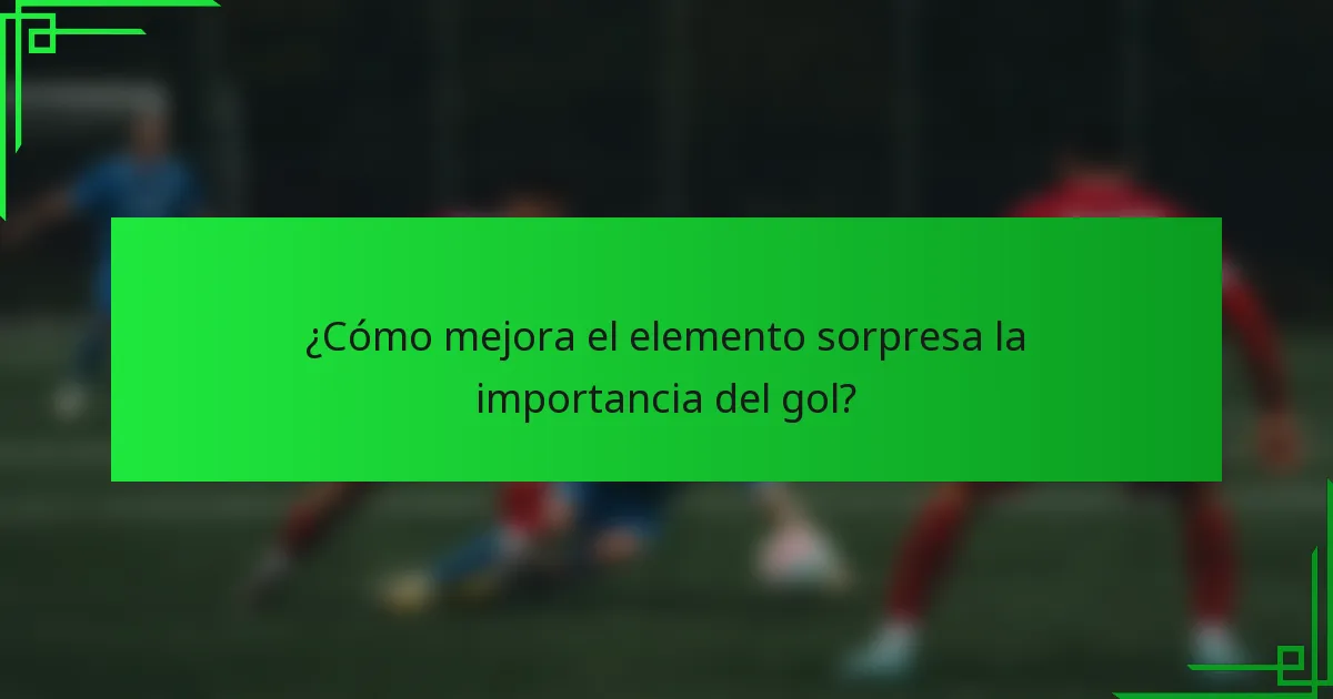 ¿Cómo mejora el elemento sorpresa la importancia del gol?