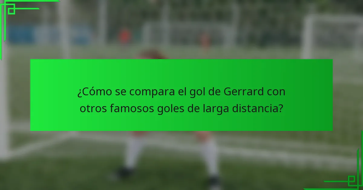 ¿Cómo se compara el gol de Gerrard con otros famosos goles de larga distancia?