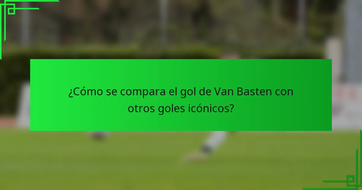 ¿Cómo se compara el gol de Van Basten con otros goles icónicos?