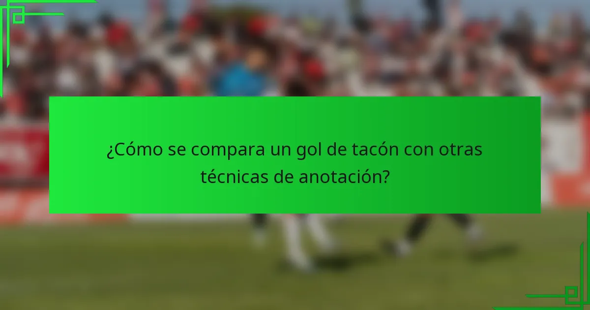 ¿Cómo se compara un gol de tacón con otras técnicas de anotación?