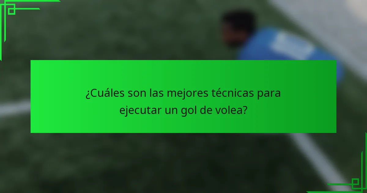 ¿Cuáles son las mejores técnicas para ejecutar un gol de volea?