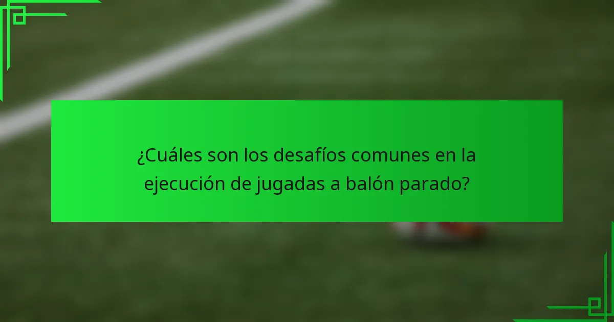 ¿Cuáles son los desafíos comunes en la ejecución de jugadas a balón parado?