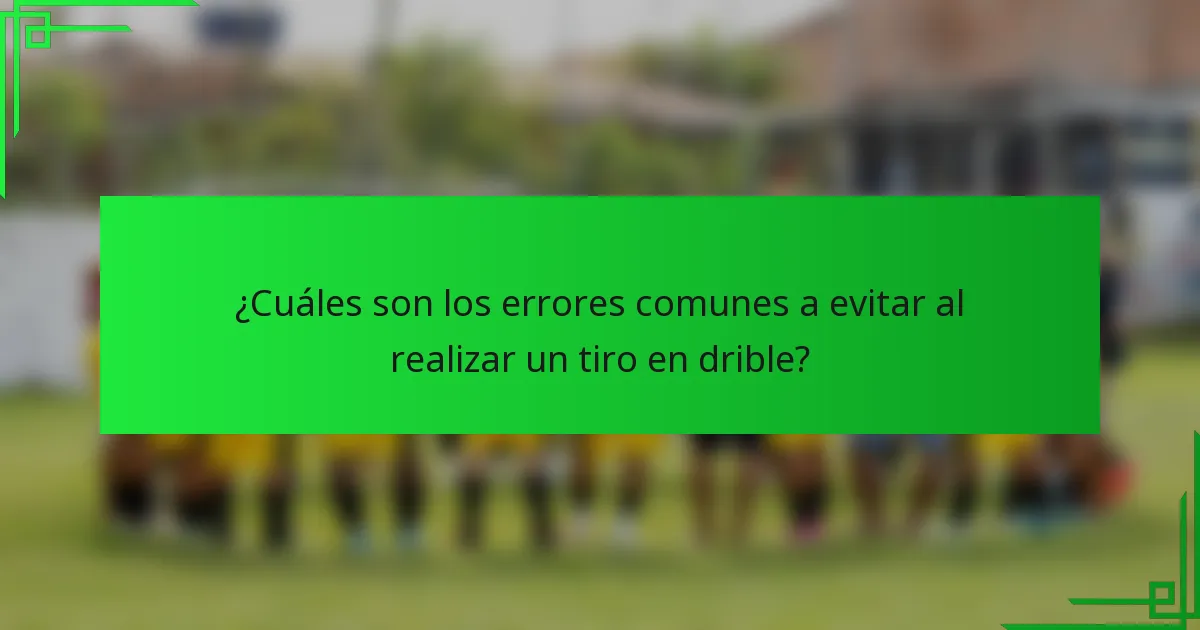 ¿Cuáles son los errores comunes a evitar al realizar un tiro en drible?