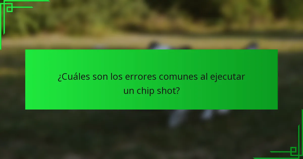 ¿Cuáles son los errores comunes al ejecutar un chip shot?