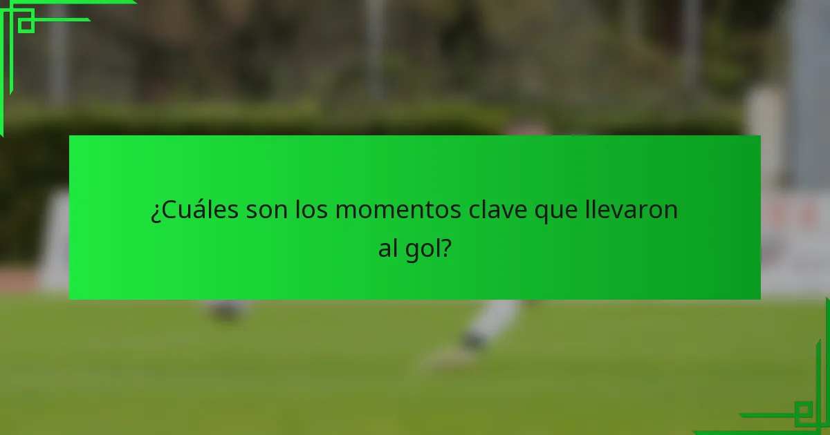 ¿Cuáles son los momentos clave que llevaron al gol?
