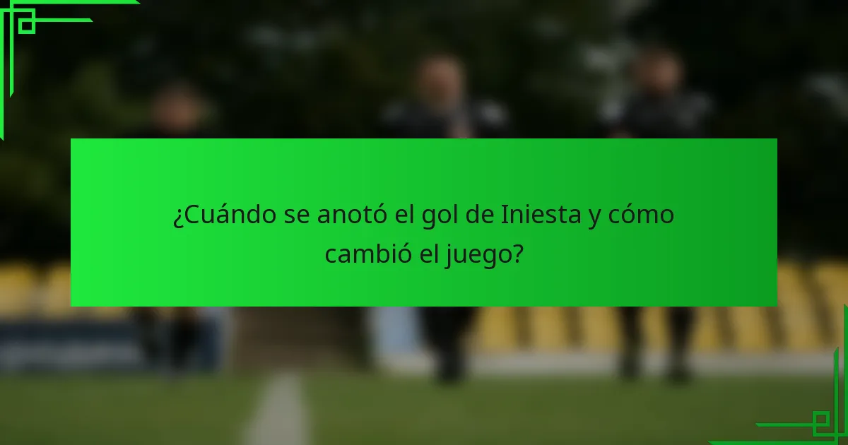 ¿Cuándo se anotó el gol de Iniesta y cómo cambió el juego?