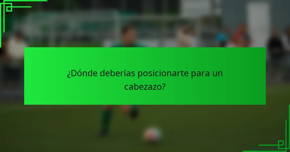 ¿Dónde deberías posicionarte para un cabezazo?
