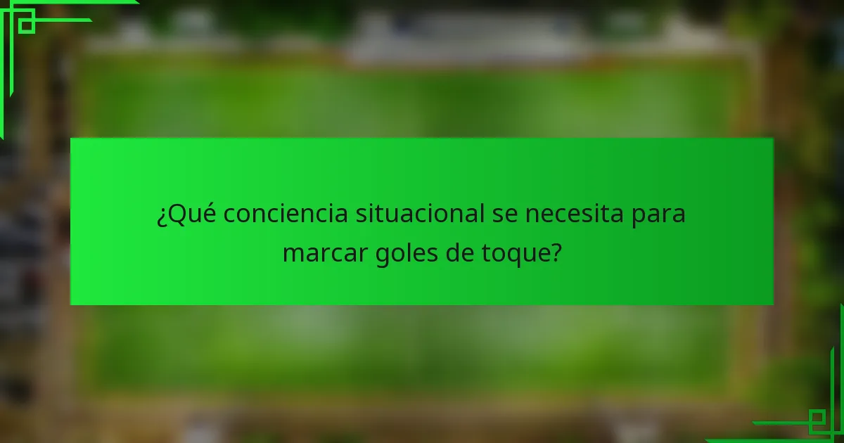 ¿Qué conciencia situacional se necesita para marcar goles de toque?