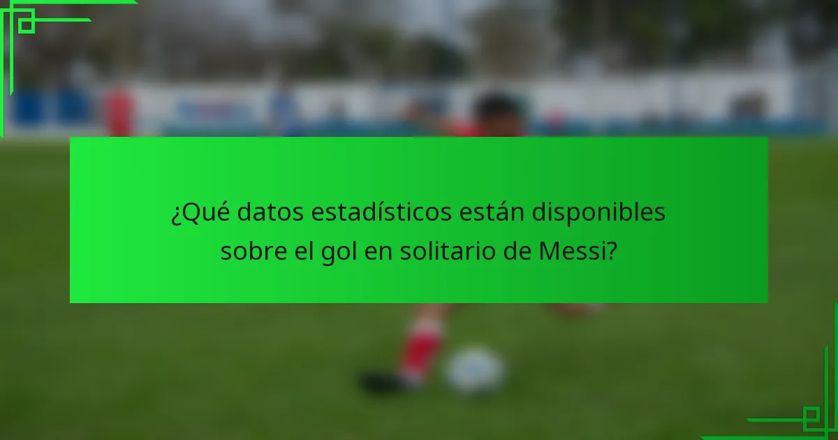 ¿Qué datos estadísticos están disponibles sobre el gol en solitario de Messi?