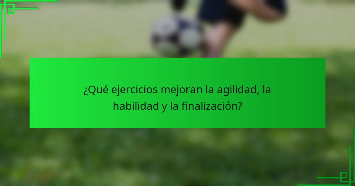 ¿Qué ejercicios mejoran la agilidad, la habilidad y la finalización?