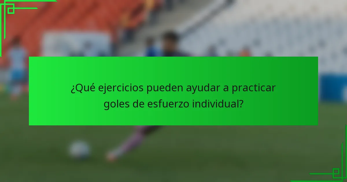 ¿Qué ejercicios pueden ayudar a practicar goles de esfuerzo individual?