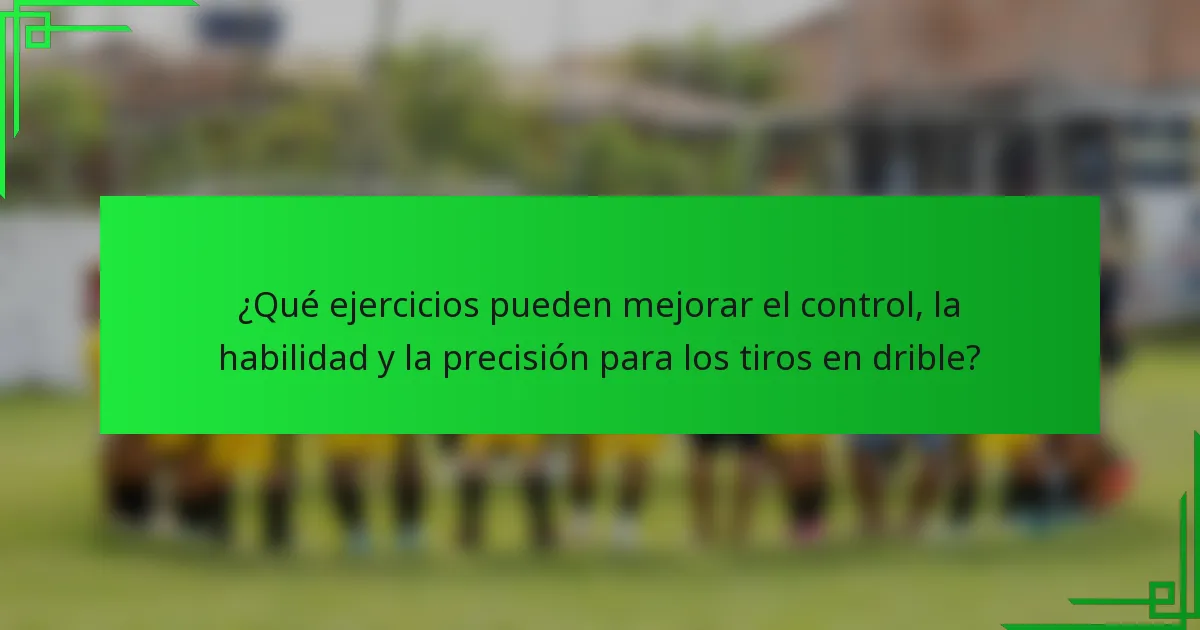 ¿Qué ejercicios pueden mejorar el control, la habilidad y la precisión para los tiros en drible?