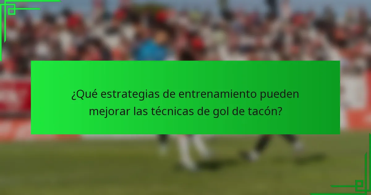 ¿Qué estrategias de entrenamiento pueden mejorar las técnicas de gol de tacón?