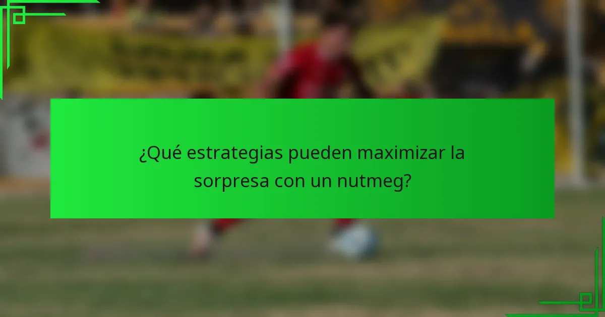 ¿Qué estrategias pueden maximizar la sorpresa con un nutmeg?