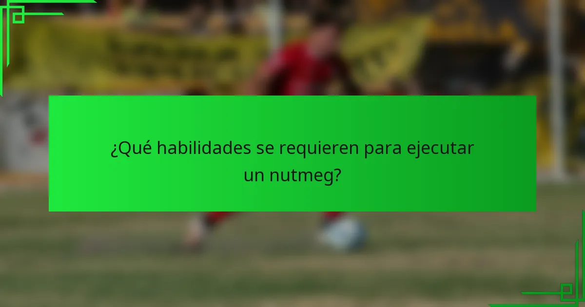 ¿Qué habilidades se requieren para ejecutar un nutmeg?