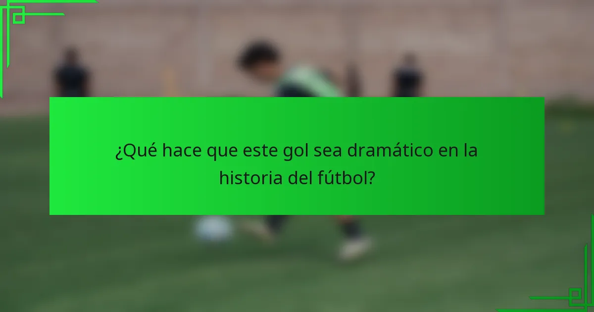 ¿Qué hace que este gol sea dramático en la historia del fútbol?