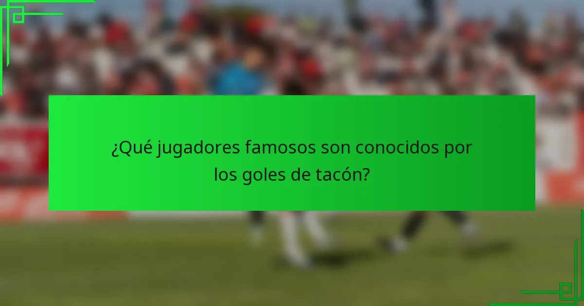 ¿Qué jugadores famosos son conocidos por los goles de tacón?