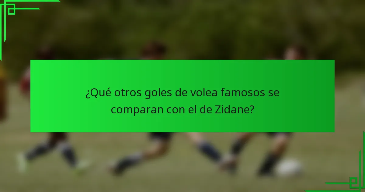 ¿Qué otros goles de volea famosos se comparan con el de Zidane?