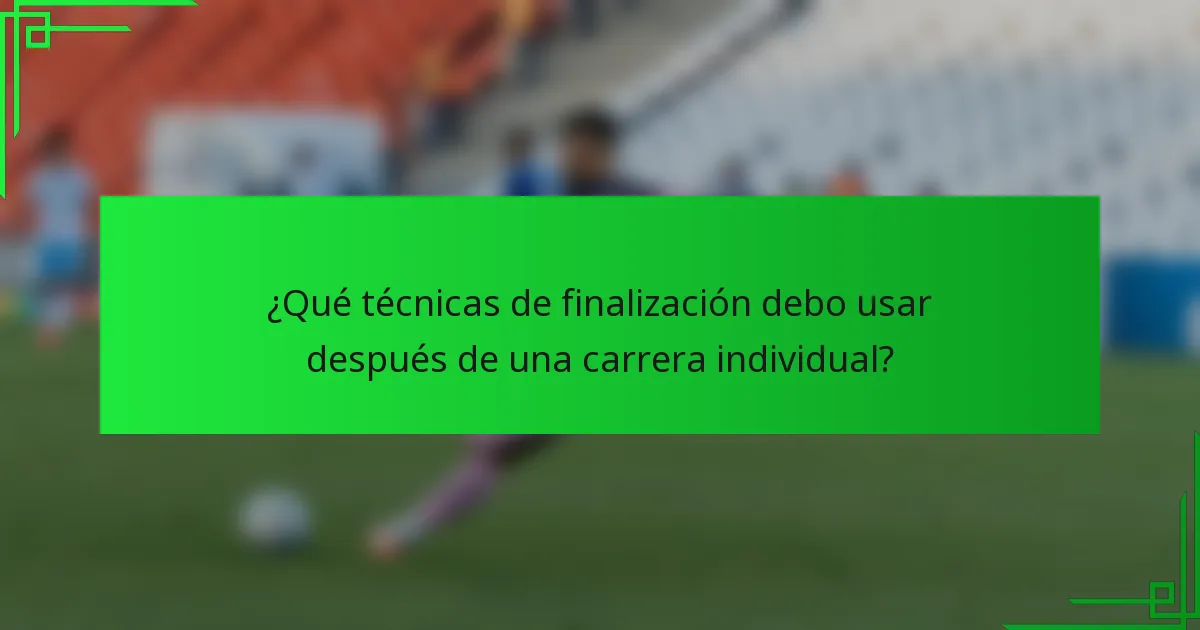 ¿Qué técnicas de finalización debo usar después de una carrera individual?