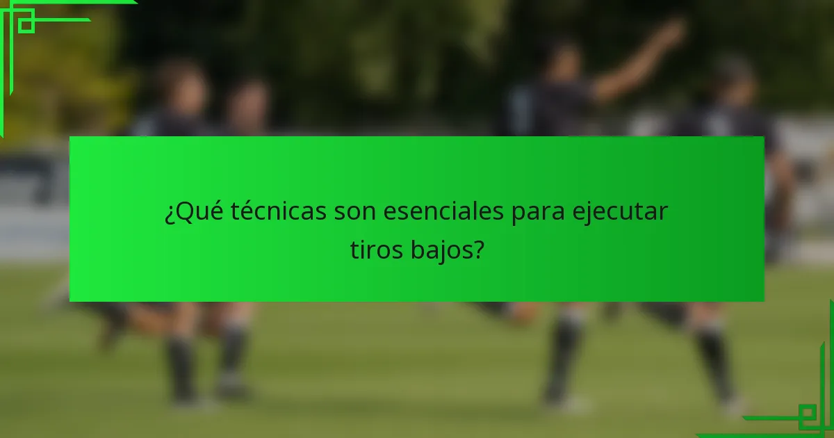 ¿Qué técnicas son esenciales para ejecutar tiros bajos?