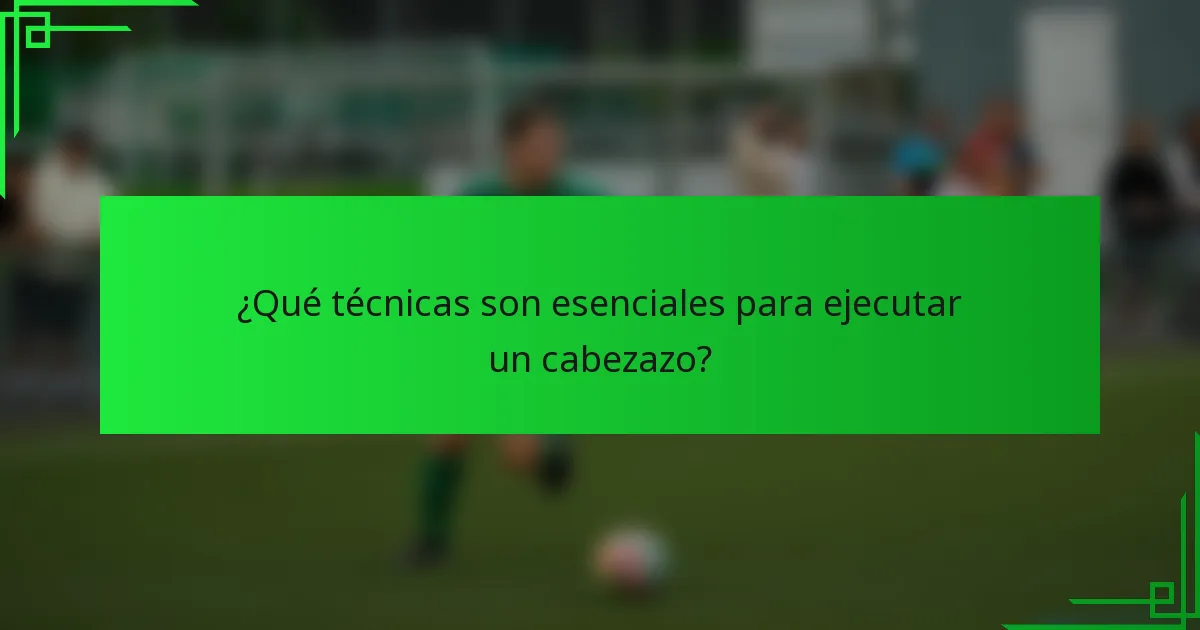 ¿Qué técnicas son esenciales para ejecutar un cabezazo?
